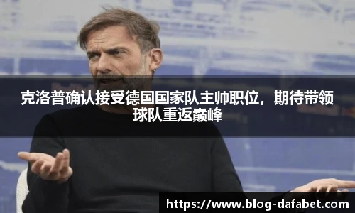 克洛普确认接受德国国家队主帅职位，期待带领球队重返巅峰