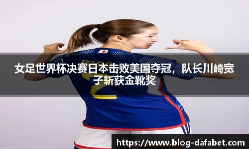 女足世界杯决赛日本击败美国夺冠，队长川崎宽子斩获金靴奖