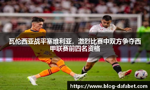 瓦伦西亚战平塞维利亚，激烈比赛中双方争夺西甲联赛前四名资格