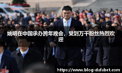 姚明在中国承办跨年晚会，受到万千粉丝热烈欢迎