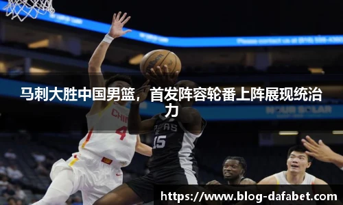 马刺大胜中国男篮，首发阵容轮番上阵展现统治力