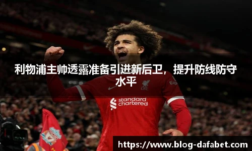 利物浦主帅透露准备引进新后卫，提升防线防守水平