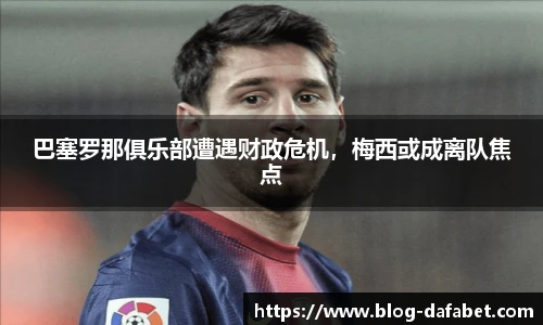 巴塞罗那俱乐部遭遇财政危机，梅西或成离队焦点