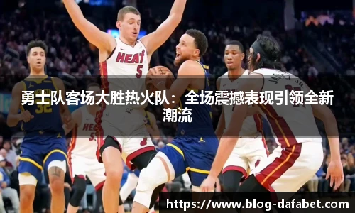 勇士队客场大胜热火队：全场震撼表现引领全新潮流