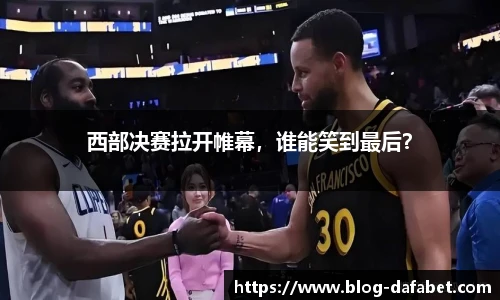 西部决赛拉开帷幕，谁能笑到最后？