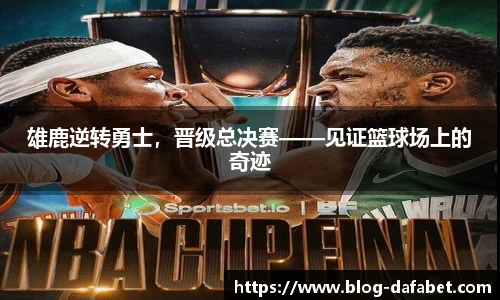 雄鹿逆转勇士，晋级总决赛——见证篮球场上的奇迹