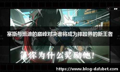 塞斯与班迪的巅峰对决谁将成为摔跤界的新王者