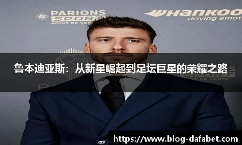 鲁本迪亚斯：从新星崛起到足坛巨星的荣耀之路