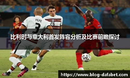 比利时与意大利首发阵容分析及比赛前瞻探讨