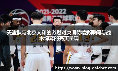 天津队与北京人和的激烈对决期待精彩瞬间与战术博弈的完美呈现