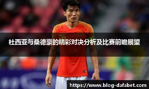 杜西亚与桑德豪的精彩对决分析及比赛前瞻展望