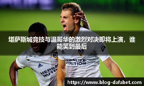 堪萨斯城竞技与温哥华的激烈对决即将上演，谁能笑到最后