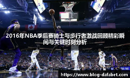 2016年NBA季后赛骑士与步行者激战回顾精彩瞬间与关键时刻分析
