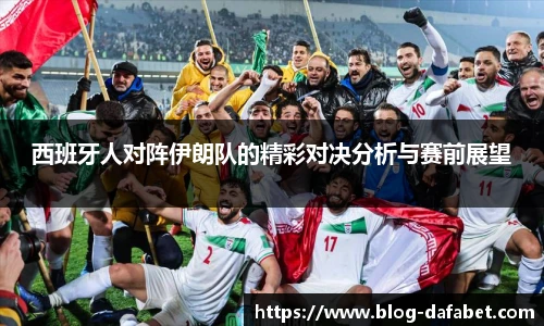 西班牙人对阵伊朗队的精彩对决分析与赛前展望