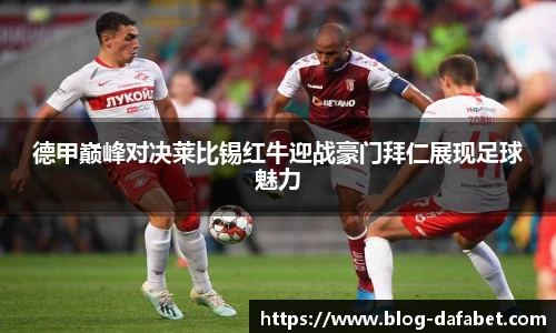 德甲巅峰对决莱比锡红牛迎战豪门拜仁展现足球魅力