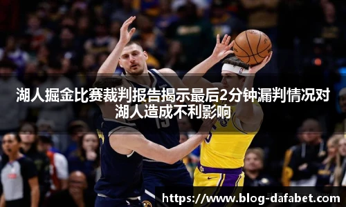 湖人掘金比赛裁判报告揭示最后2分钟漏判情况对湖人造成不利影响