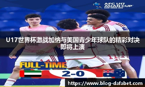 U17世界杯激战加纳与美国青少年球队的精彩对决即将上演