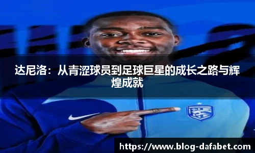 达尼洛：从青涩球员到足球巨星的成长之路与辉煌成就
