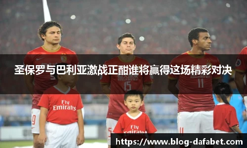圣保罗与巴利亚激战正酣谁将赢得这场精彩对决
