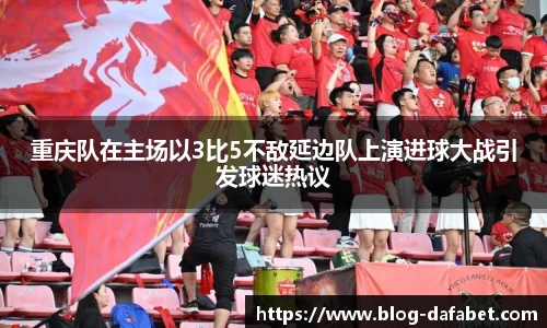 重庆队在主场以3比5不敌延边队上演进球大战引发球迷热议